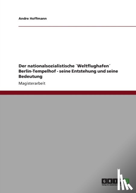 Hoffmann, Andre - Der nationalsozialistische `Weltflughafen Berlin-Tempelhof - seine Entstehung und seine Bedeutung