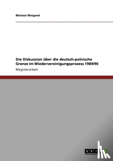 Weigand, Michael - Die Diskussion uber die deutsch-polnische Grenze im Wiedervereinigungsprozess 1989/90