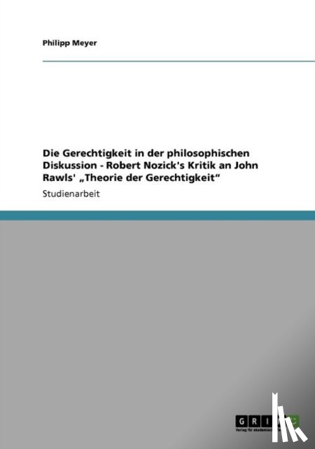 Philipp Meyer - Die Gerechtigkeit in Der Philosophischen Diskussion - Robert Nozick's Kritik an John Rawls' Theorie Der Gerechtigkeit"