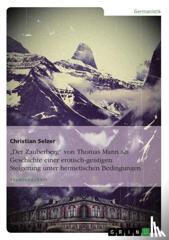 Selzer, Christian - "Der Zauberberg" von Thomas Mann als Geschichte einer erotisch-geistigen Steigerung unter hermetischen Bedingungen
