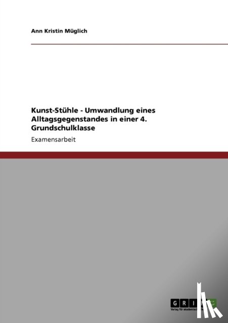 Muglich, Ann Kristin - Kunst-Stuhle - Umwandlung eines Alltagsgegenstandes in einer 4. Grundschulklasse