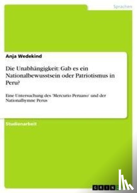 Wedekind, Anja - Die Unabhängigkeit: Gab es ein Nationalbewusstsein oder Patriotismus in Peru?