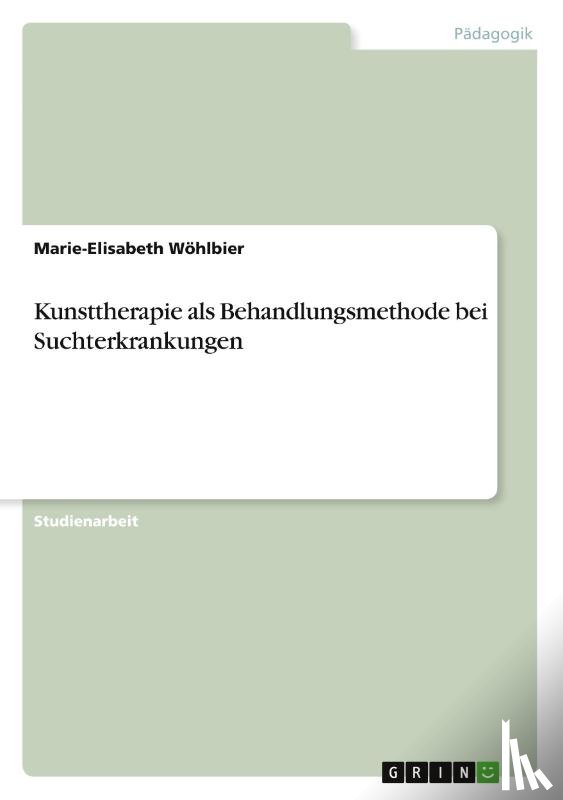 Woehlbier, Marie-Elisabeth - Kunsttherapie als Behandlungsmethode bei Suchterkrankungen