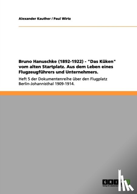 Paul Wirtz, Alexander Kauther - Bruno Hanuschke (1892-1922) - Das K ken Vom Alten Startplatz. Aus Dem Leben Eines Flugzeugf hrers Und Unternehmers.