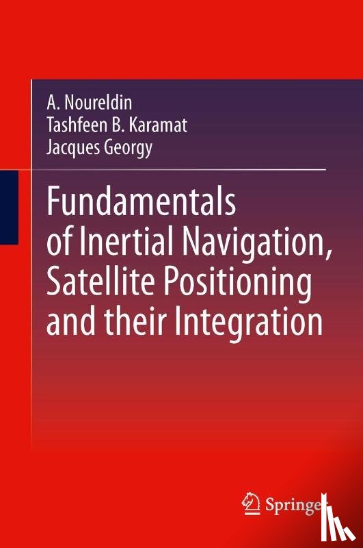 Noureldin, Aboelmagd, Karamat, Tashfeen B., Georgy, Jacques - Fundamentals of Inertial Navigation, Satellite-based Positioning and their Integration