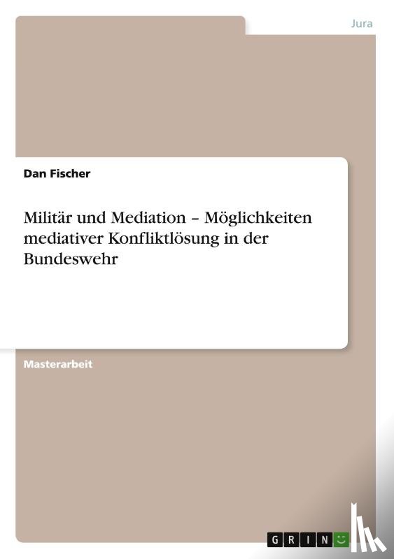Fischer, Dan - Militar und Mediation - Moeglichkeiten mediativer Konfliktloesung in der Bundeswehr