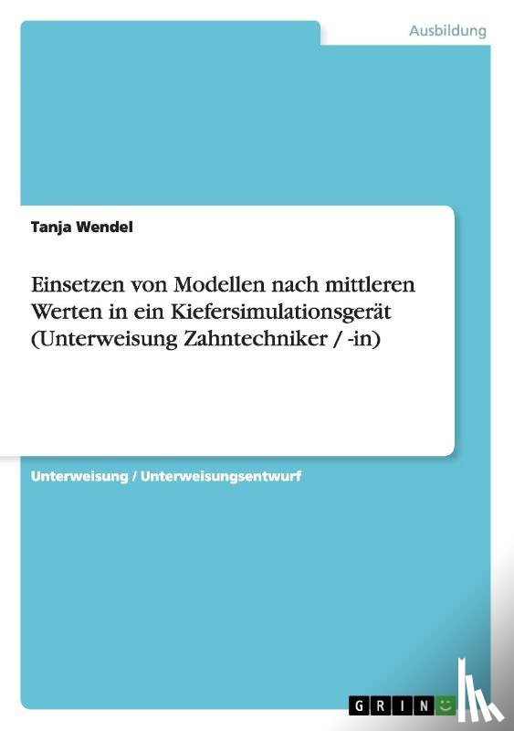 Wendel, Tanja - Einsetzen von Modellen nach mittleren Werten in ein Kiefersimulationsgerät (Unterweisung Zahntechniker / -in)