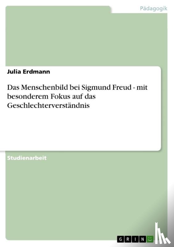 Erdmann, Julia - Das Menschenbild bei Sigmund Freud - mit besonderem Fokus auf das Geschlechterverstandnis