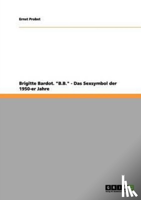 Probst, Ernst - Brigitte Bardot. B.B. - Das Sexsymbol der 1950-er Jahre