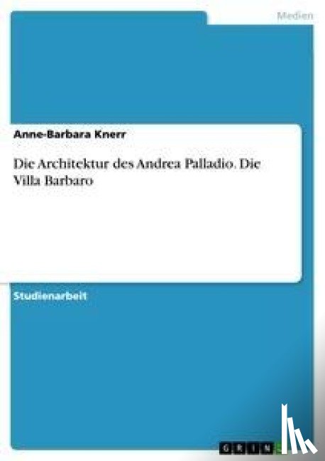 Anne-Barbara Knerr - Die Architektur des Andrea Palladio. Die Villa Barbaro
