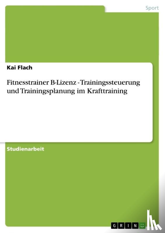Flach, Kai - Fitnesstrainer B-Lizenz - Trainingssteuerung und Trainingsplanung im Krafttraining