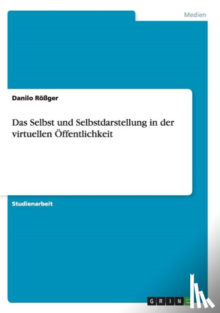 Roessger, Danilo - Das Selbst und Selbstdarstellung in der virtuellen OEffentlichkeit