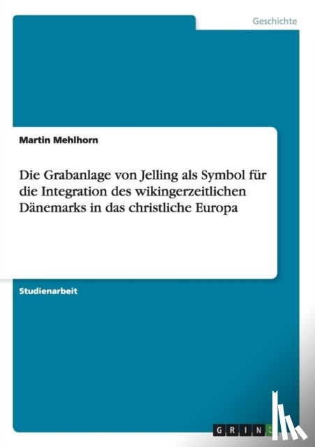 Mehlhorn, Martin - Die Grabanlage von Jelling als Symbol fur die Integration des wikingerzeitlichen Danemarks in das christliche Europa