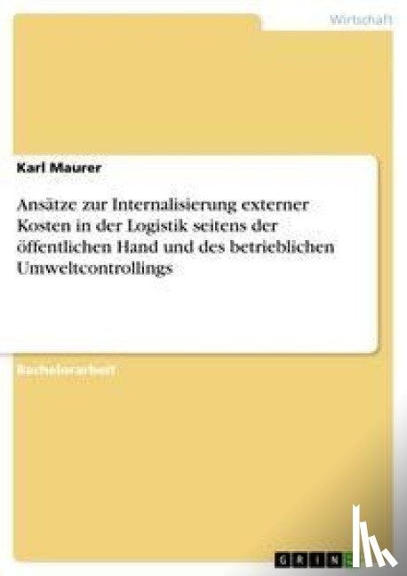Maurer, Karl - Ansatze zur Internalisierung externer Kosten in der Logistik seitens der oeffentlichen Hand und des betrieblichen Umweltcontrollings
