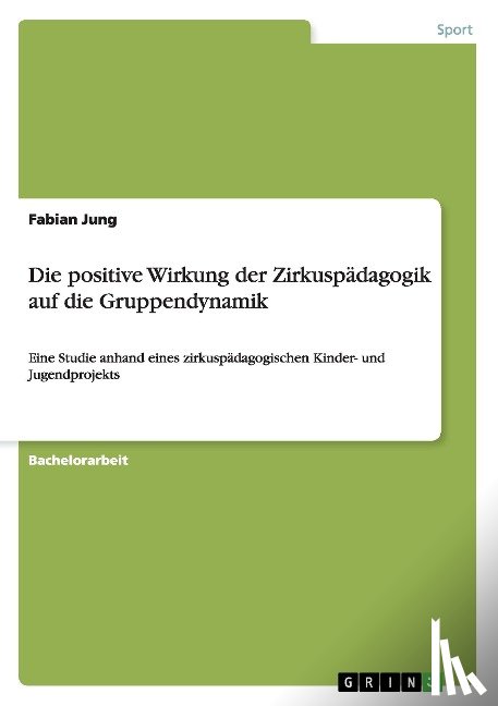 Jung, Fabian - Die positive Wirkung der Zirkuspadagogik auf die Gruppendynamik