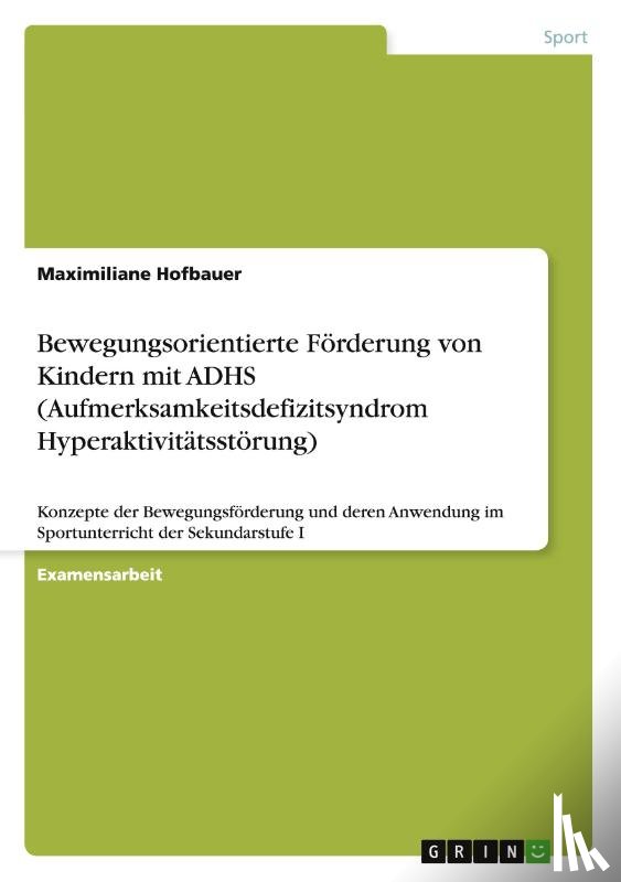 Hofbauer, Maximiliane - Bewegungsorientierte Foerderung von Kindern mit ADHS (Aufmerksamkeitsdefizitsyndrom Hyperaktivitatsstoerung)