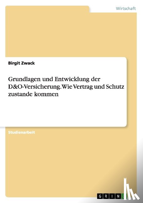 Zwack, Birgit - Grundlagen und Entwicklung der D&O-Versicherung. Wie Vertrag und Schutz zustande kommen
