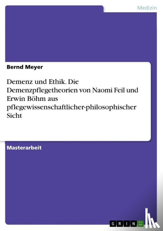 Meyer, Bernd - Demenz und Ethik. Die Demenzpflegetheorien von Naomi Feil und Erwin Boehm aus pflegewissenschaftlicher-philosophischer Sicht