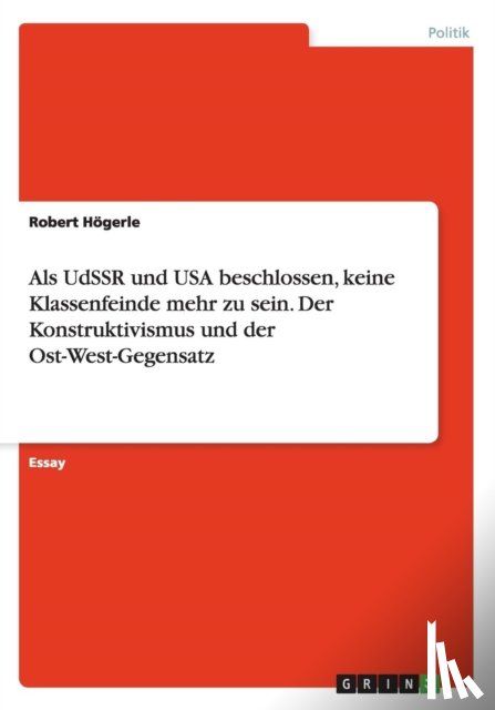 Hoegerle, Robert - Als UdSSR und USA beschlossen, keine Klassenfeinde mehr zu sein. Der Konstruktivismus und der Ost-West-Gegensatz