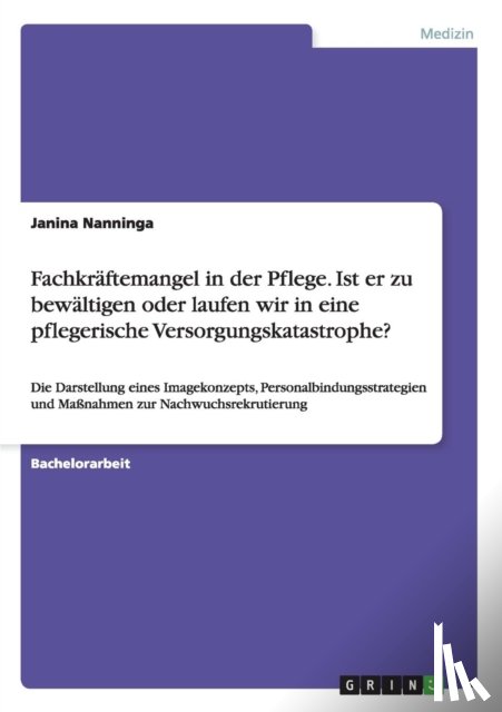 Nanninga, Janina - Fachkraftemangel in der Pflege. Ist er zu bewaltigen oder laufen wir in eine pflegerische Versorgungskatastrophe?