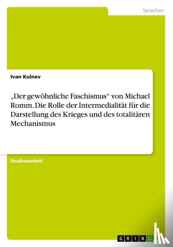 Kulnev, Ivan - "Der gewoehnliche Faschismus von Michael Romm. Die Rolle der Intermedialitat fur die Darstellung des Krieges und des totalitaren Mechanismus