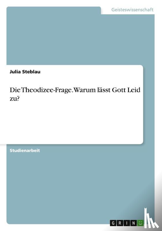 Steblau, Julia - Die Theodizee-Frage. Warum lasst Gott Leid zu?