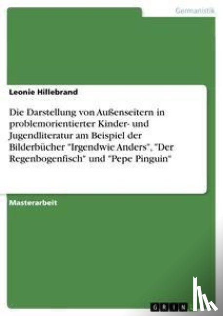Hillebrand, Leonie - Die Darstellung von Aussenseitern in problemorientierter Kinder- und Jugendliteratur am Beispiel der Bilderbucher Irgendwie Anders, Der Regenbogenfisch und Pepe Pinguin