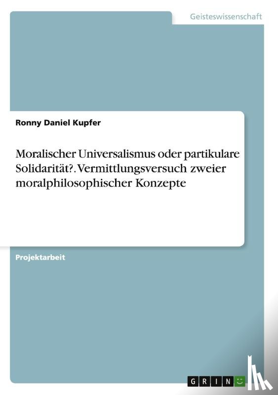 Kupfer, Ronny Daniel - Moralischer Universalismus oder partikulare Solidaritat?. Vermittlungsversuch zweier moralphilosophischer Konzepte