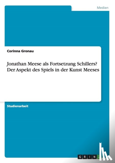 Gronau, Corinna - Jonathan Meese als Fortsetzung Schillers? Der Aspekt des Spiels in der Kunst Meeses