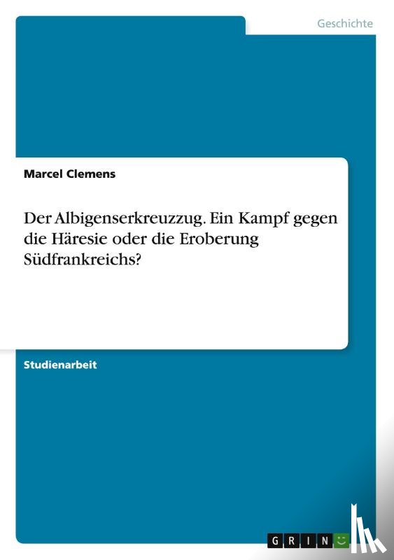 Clemens, Marcel - Der Albigenserkreuzzug. Ein Kampf gegen die Haresie oder die Eroberung Sudfrankreichs?
