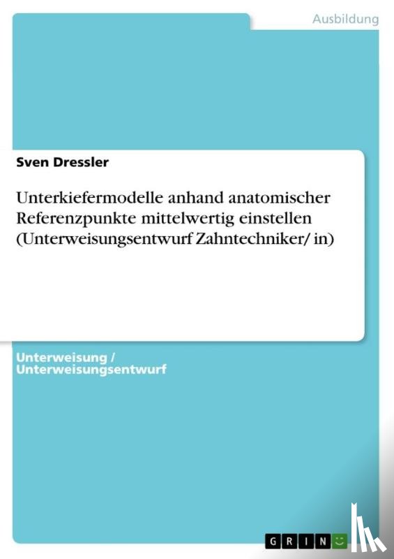 Dressler, Sven - Unterkiefermodelle anhand anatomischer Referenzpunkte mittelwertig einstellen (Unterweisungsentwurf Zahntechniker/ in)