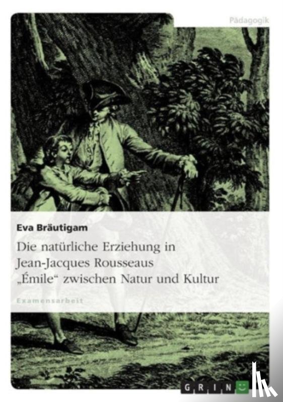Brautigam, Eva - Die naturliche Erziehung in Jean-Jacques Rousseaus Emile zwischen Natur und Kultur