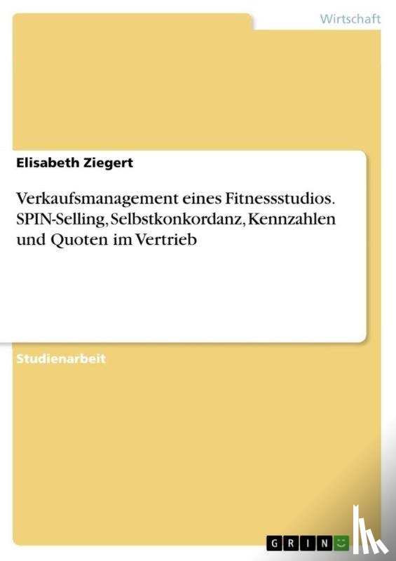 Ziegert, Elisabeth - Verkaufsmanagement eines Fitnessstudios. SPIN-Selling, Selbstkonkordanz, Kennzahlen und Quoten im Vertrieb