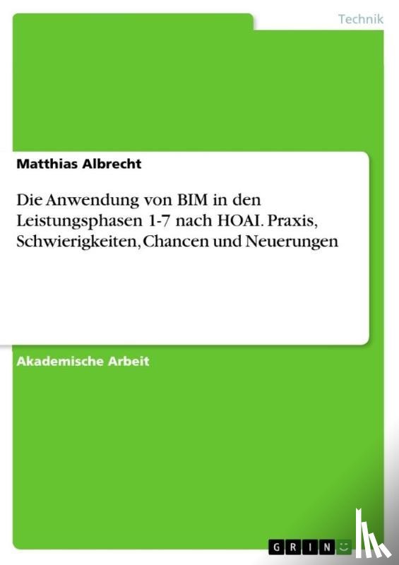Albrecht, Matthias - Die Anwendung von BIM in den Leistungsphasen 1-7 nach HOAI. Praxis, Schwierigkeiten, Chancen und Neuerungen