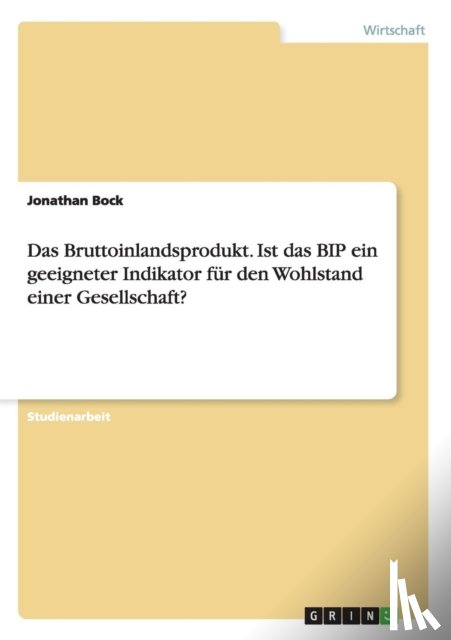 Bock, Jonathan - Das Bruttoinlandsprodukt. Ist das BIP ein geeigneter Indikator fur den Wohlstand einer Gesellschaft?