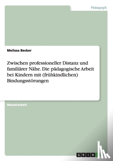 Becker, Melissa - Zwischen professioneller Distanz und familiarer Nahe. Die padagogische Arbeit bei Kindern mit (fruhkindlichen) Bindungsstoerungen