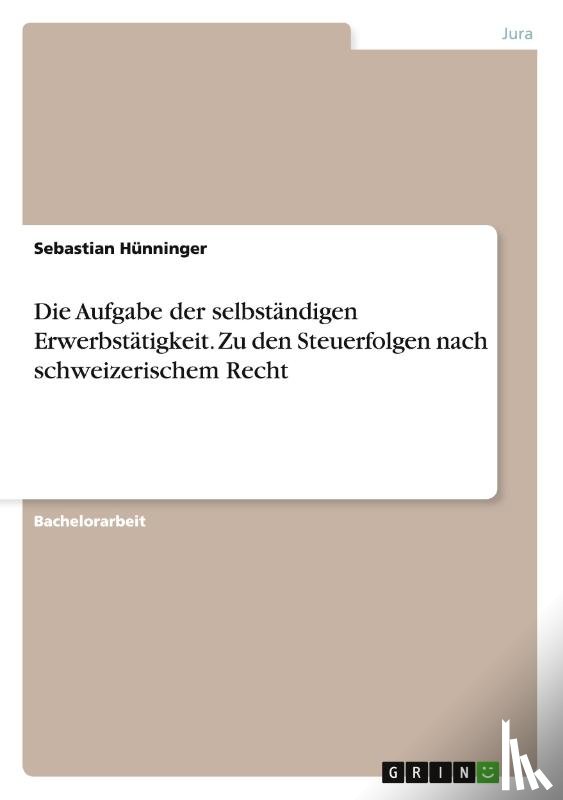 Hunninger, Sebastian - Die Aufgabe der selbstandigen Erwerbstatigkeit. Zu den Steuerfolgen nach schweizerischem Recht
