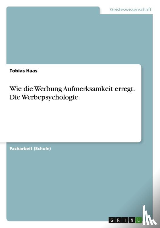 Haas, Tobias - Wie die Werbung Aufmerksamkeit erregt. Die Werbepsychologie