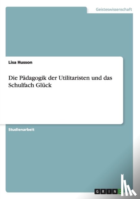 Husson, Lisa - Die Padagogik der Utilitaristen und das Schulfach Gluck