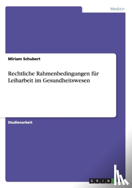Schubert, Miriam - Rechtliche Rahmenbedingungen fur Leiharbeit im Gesundheitswesen