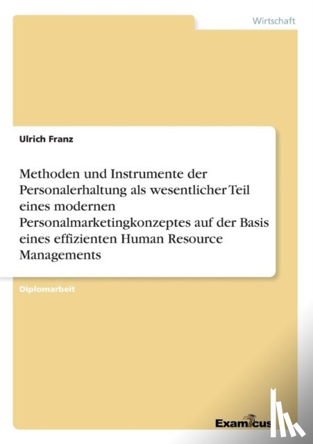 Franz, Ulrich - Methoden und Instrumente der Personalerhaltung als wesentlicher Teil eines modernen Personalmarketingkonzeptes auf der Basis eines effizienten Human Resource Managements