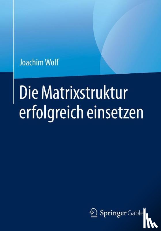 Wolf, Joachim - Die Matrixstruktur erfolgreich einsetzen