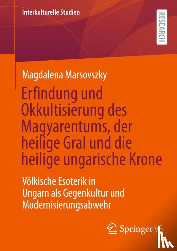 Marsovszky, Magdalena - Erfindung und Okkultisierung des Magyarentums, der heilige Gral und die heilige ungarische Krone