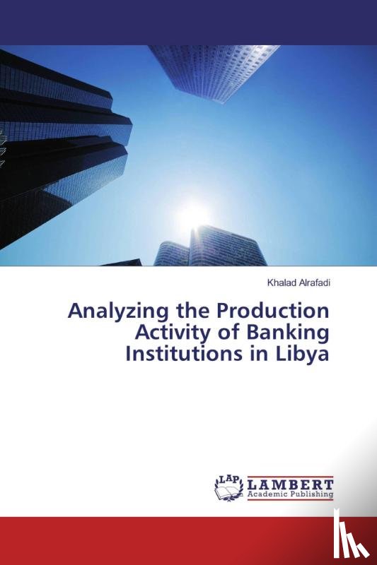 Alrafadi, Khalad - Analyzing the Production Activity of Banking Institutions in Libya