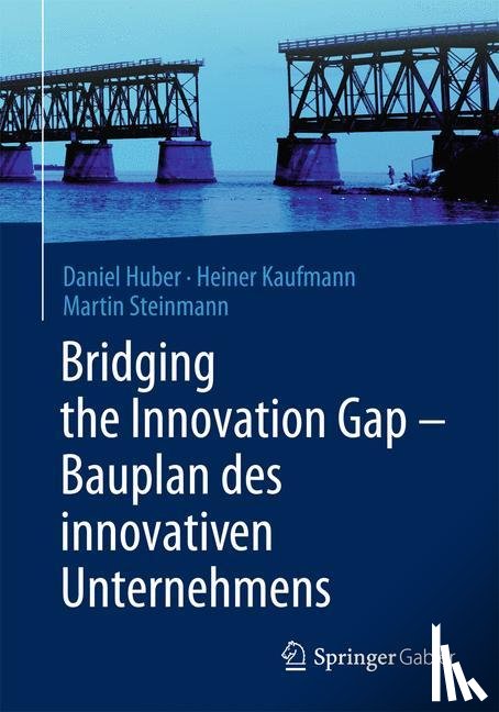 Huber, Daniel, Kaufmann, Heiner, Steinmann, Martin - Bridging the Innovation Gap - Bauplan des innovativen Unternehmens