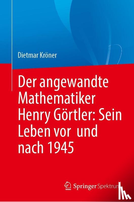 Kröner, Dietmar - Der angewandte Mathematiker Henry Görtler: Sein Leben vor und nach 1945