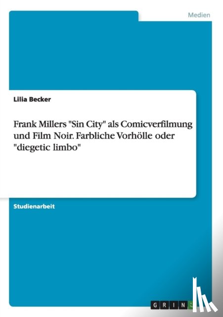 Becker, Lilia - Frank Millers Sin City als Comicverfilmung und Film Noir. Farbliche Vorhoelle oder diegetic limbo
