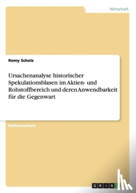 Scholz, Romy - Ursachenanalyse historischer Spekulationsblasen im Aktien- und Rohstoffbereich und deren Anwendbarkeit fur die Gegenwart