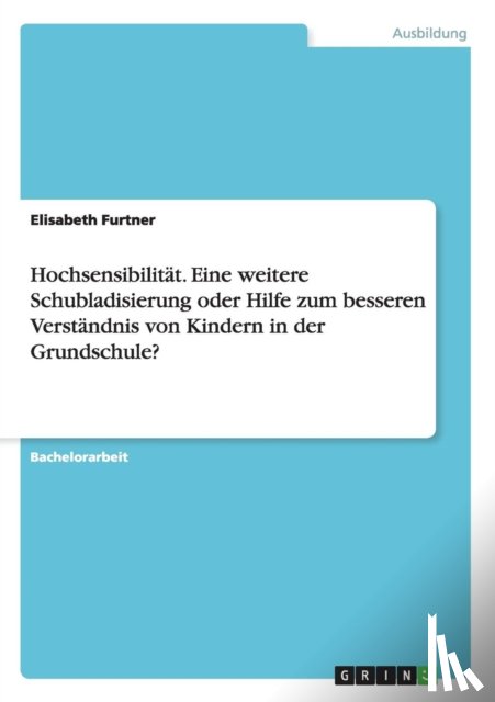 Furtner, Elisabeth - Hochsensibilitat. Eine weitere Schubladisierung oder Hilfe zum besseren Verstandnis von Kindern in der Grundschule?