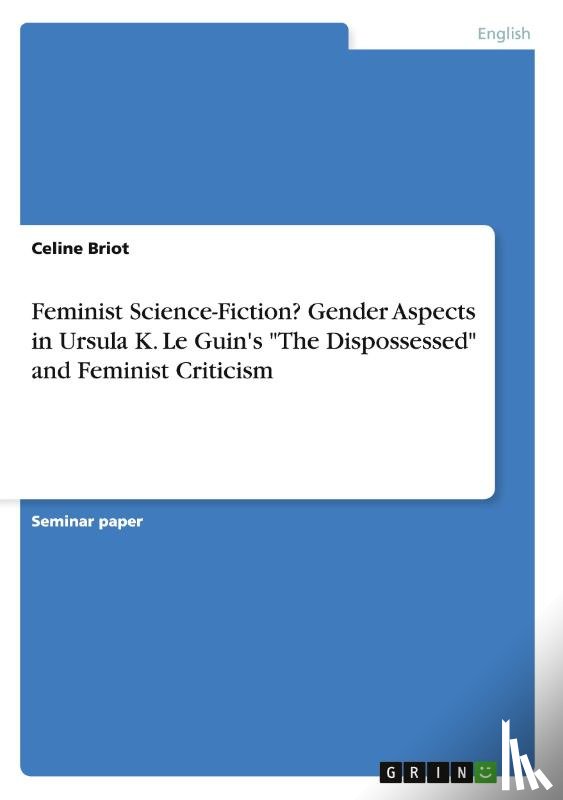 Briot, Celine - Feminist Science-Fiction?Gender Aspects in Ursula K. Le Guin's The Dispossessed and Feminist Criticism